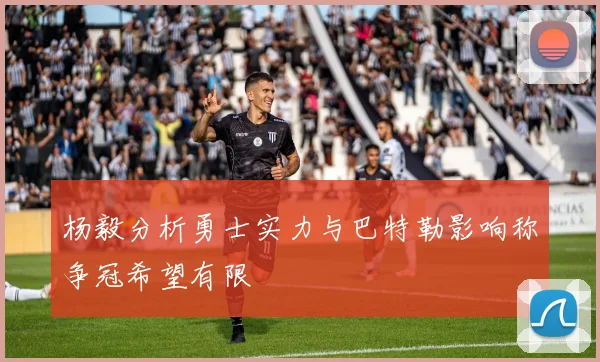 杨毅分析勇士实力与巴特勒影响称争冠希望有限