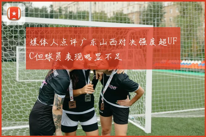 媒体人点评广东山西对决强度超UFC但球员表现略显不足
