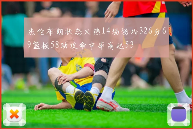 杰伦布朗状态火热14场场均326分69篮板58助攻命中率高达53