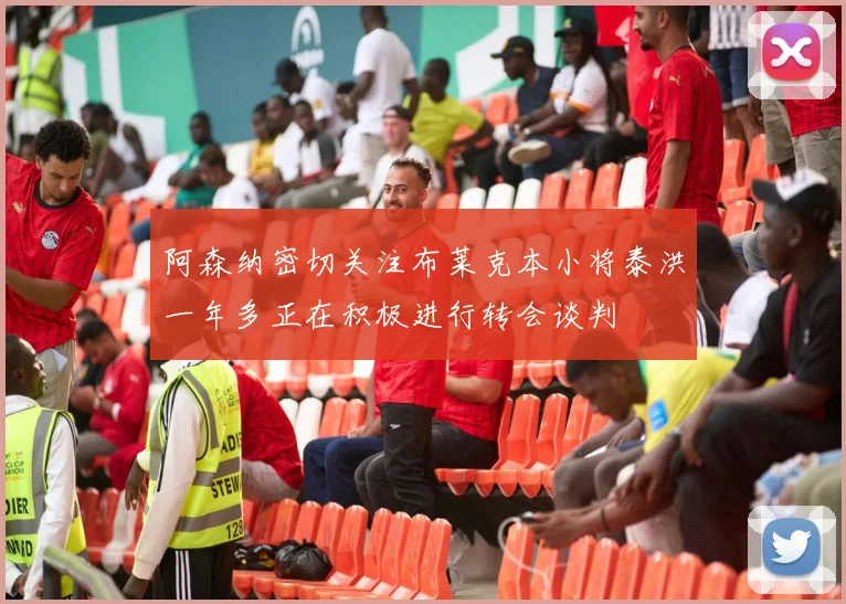 阿森纳密切关注布莱克本小将泰洪一年多正在积极进行转会谈判