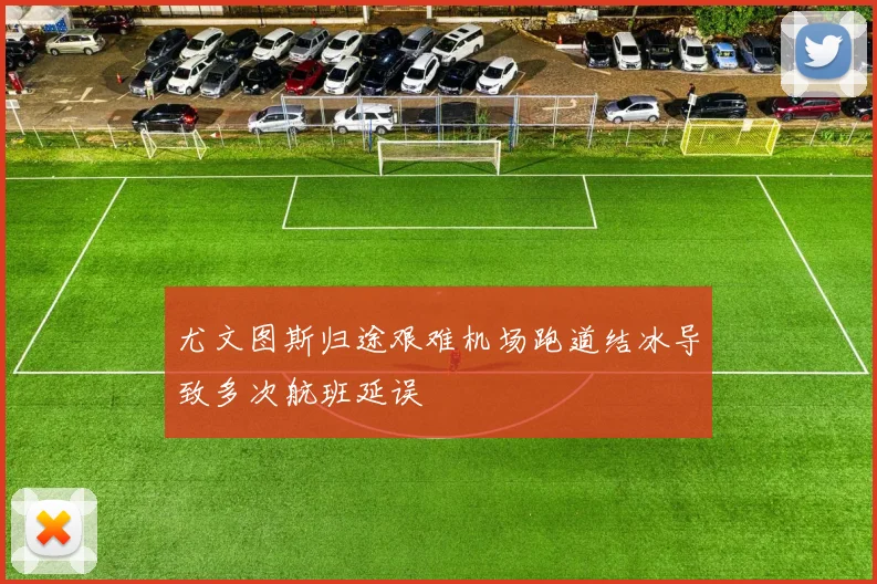 尤文图斯归途艰难机场跑道结冰导致多次航班延误