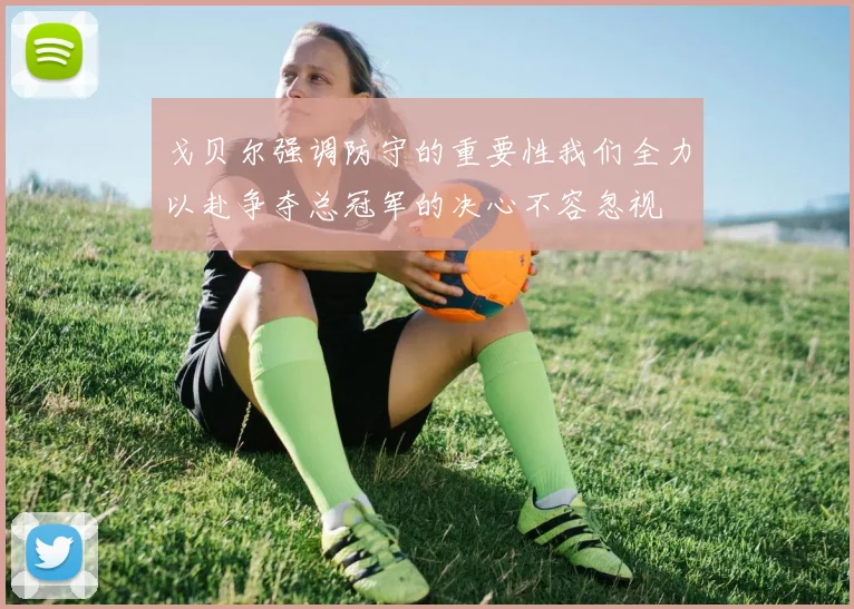 戈贝尔强调防守的重要性我们全力以赴争夺总冠军的决心不容忽视