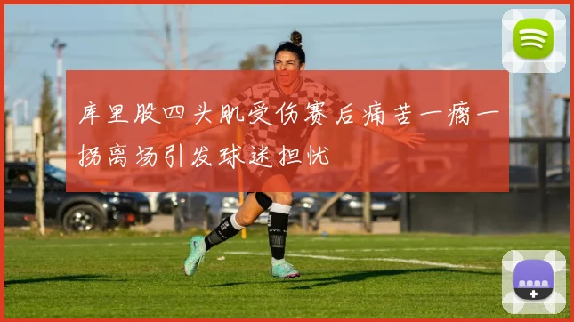 库里股四头肌受伤赛后痛苦一瘸一拐离场引发球迷担忧