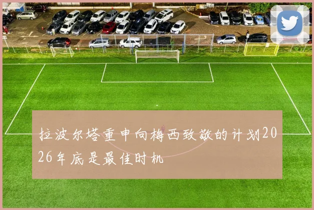 拉波尔塔重申向梅西致敬的计划2026年底是最佳时机