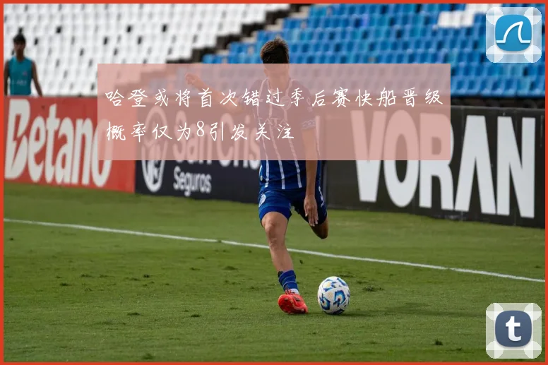 哈登或将首次错过季后赛快船晋级概率仅为8引发关注
