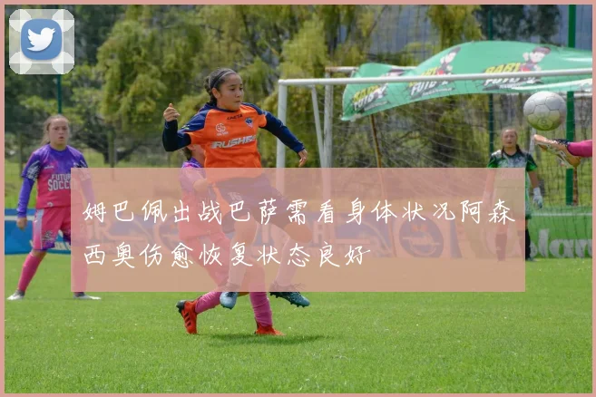 姆巴佩出战巴萨需看身体状况阿森西奥伤愈恢复状态良好