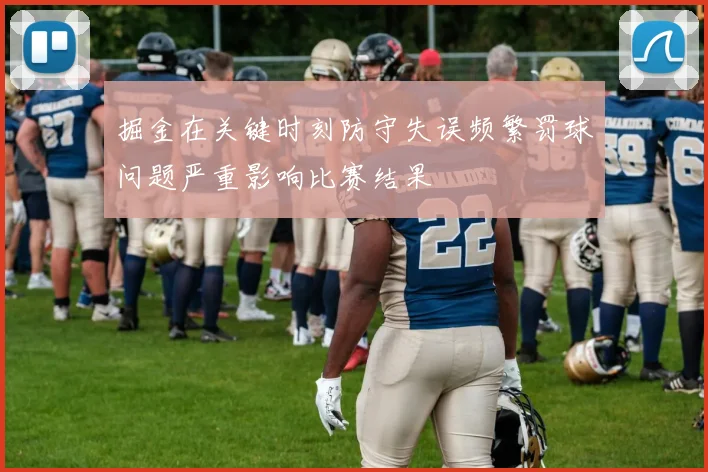 掘金在关键时刻防守失误频繁罚球问题严重影响比赛结果