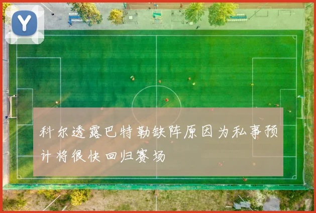 科尔透露巴特勒缺阵原因为私事预计将很快回归赛场