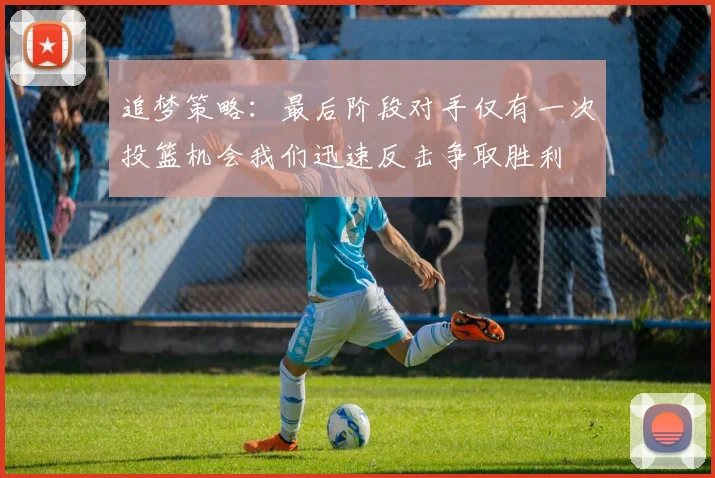 追梦策略：最后阶段对手仅有一次投篮机会我们迅速反击争取胜利