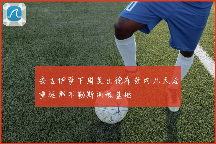 安古伊萨下周复出德布劳内几天后重返那不勒斯训练基地