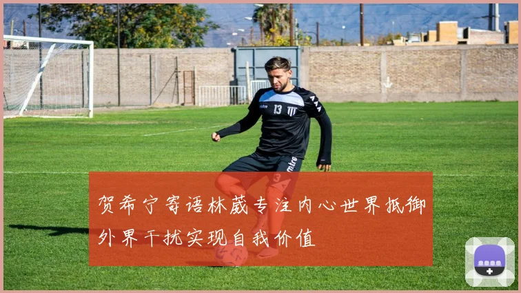 贺希宁寄语林葳专注内心世界抵御外界干扰实现自我价值