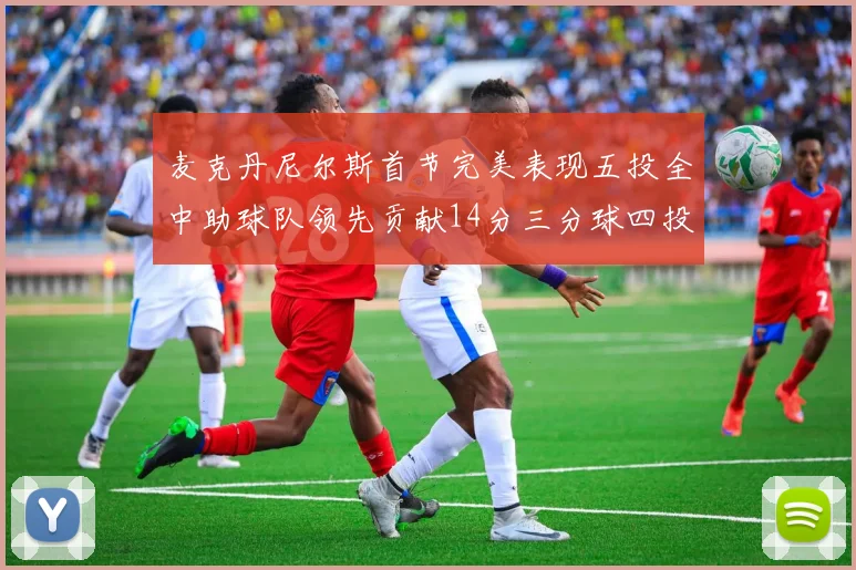 麦克丹尼尔斯首节完美表现五投全中助球队领先贡献14分三分球四投全中