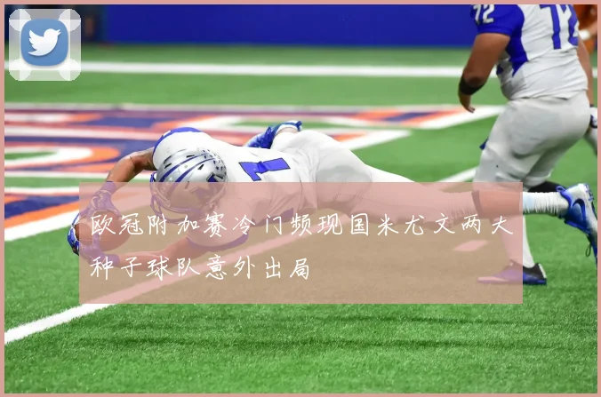 欧冠附加赛冷门频现国米尤文两大种子球队意外出局