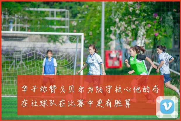 华子称赞戈贝尔为防守核心他的存在让球队在比赛中更有胜算