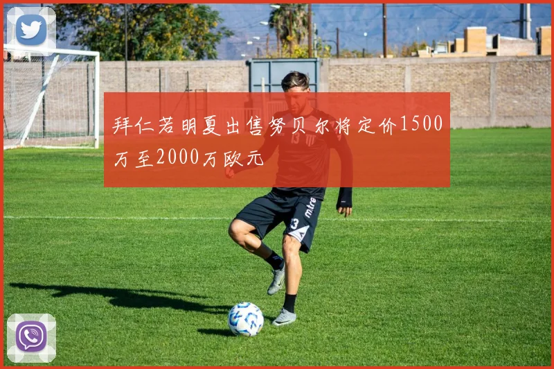 拜仁若明夏出售努贝尔将定价1500万至2000万欧元