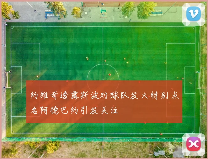 约维奇透露斯波对球队发火特别点名阿德巴约引发关注