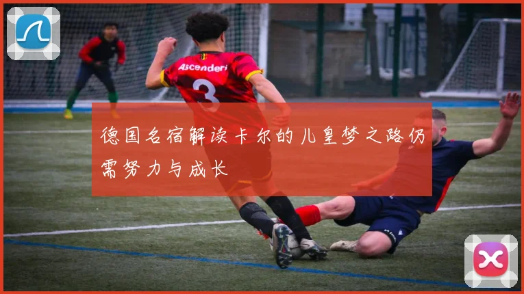 德国名宿解读卡尔的儿皇梦之路仍需努力与成长