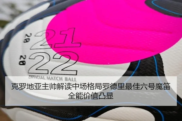 克罗地亚主帅解读中场格局罗德里最佳六号魔笛全能价值凸显 - mksports