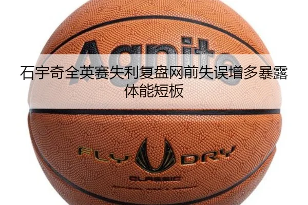 石宇奇全英赛失利复盘网前失误增多暴露体能短板 - mksports